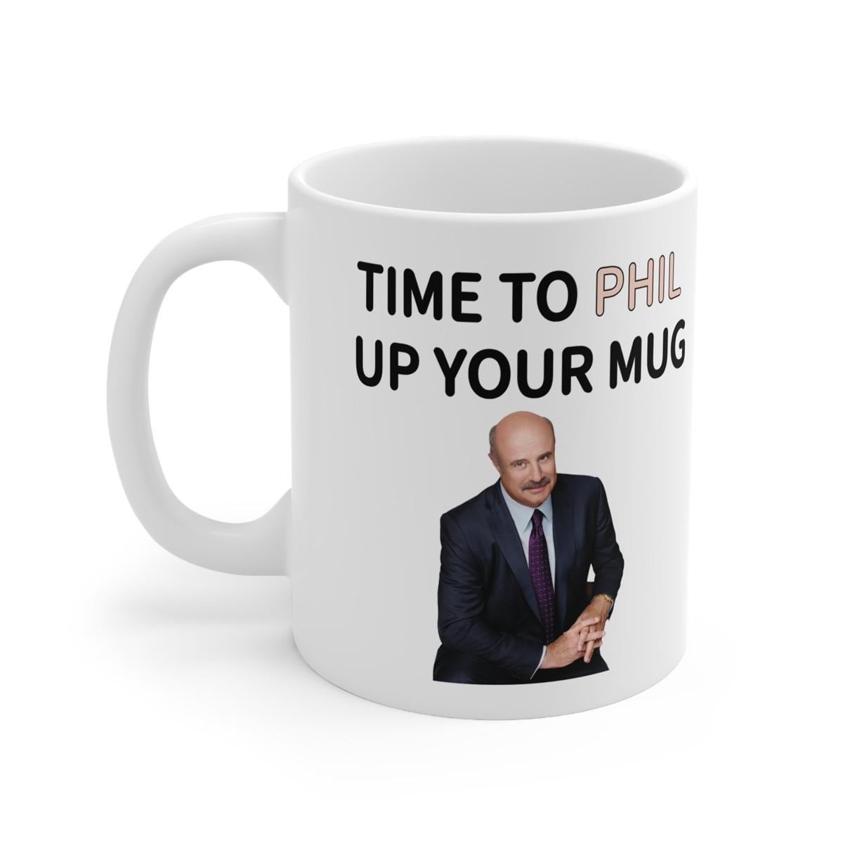 Dr phil time to phil up your mug funny mug - perfect for coffee and tea - cup, drinkware ceramic tumbler washable reuse reusable girly cute