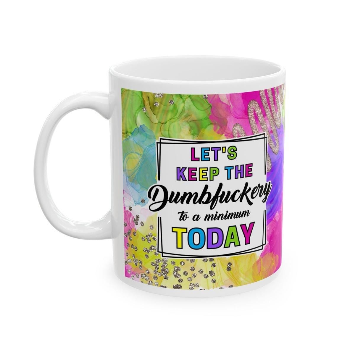 Funny mug for let's keep the dumbfuckery to a minimum today - drinkware - cup tumblers reusable washable ceramic reuse coffee sarcastic mean